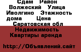 Сдам › Район ­ Волжеский › Улица ­ Иволгино › Этажность дома ­ 5 › Цена ­ 7 000 - Саратовская обл. Недвижимость » Квартиры аренда   